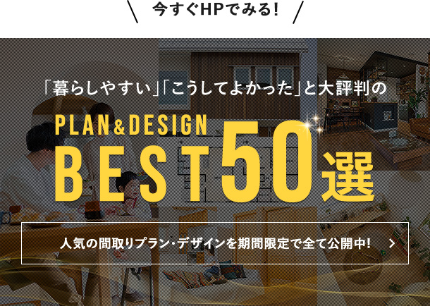 今すぐHPでみる！注文住宅の間取りづくりの参考になること間違いなし！全国のお客様から「暮らしやすい」「こうしてよかった」と大評判のPLAN&DESIGN BEST50選
