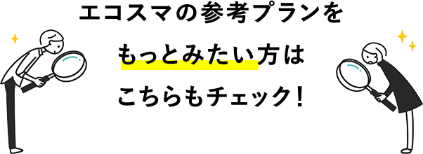 エコスマの参考プランをもっとみたい方はこちらもチェック！