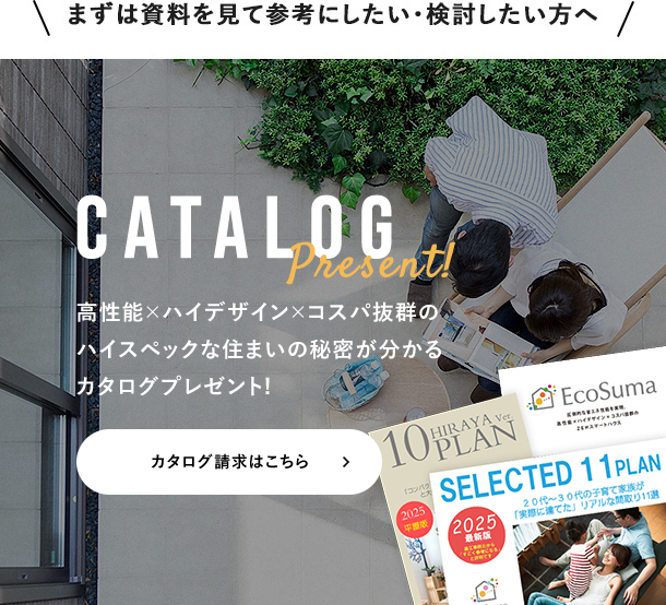 CATALOG高性能×ハイデザイン×コスパ抜群のハイスペックな住まいの秘密が分かるがよくわかるカタログプレゼント！ 